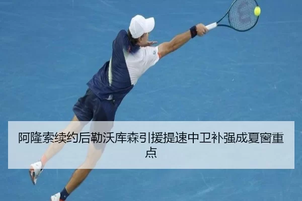 阿隆索续约后勒沃库森引援提速中卫补强成夏窗重点