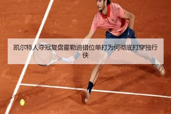 凯尔特人夺冠复盘霍勒迪错位单打为何彻底打穿独行侠