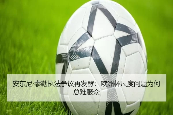安东尼·泰勒执法争议再发酵:欧洲杯尺度问题为何总难服众