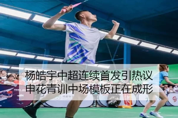 杨皓宇中超连续首发引热议 申花青训中场模板正在成形