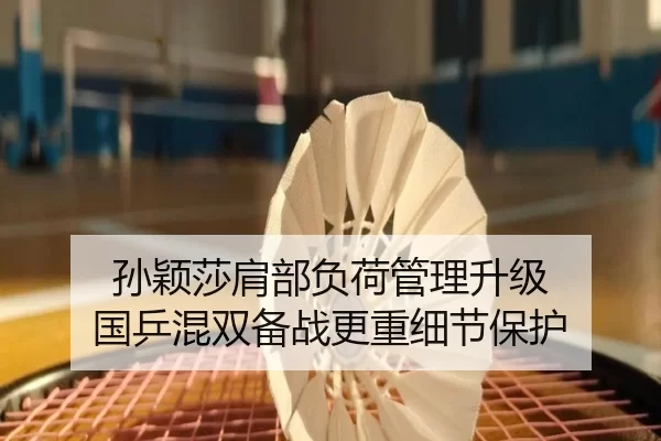 孙颖莎肩部负荷管理升级 国乒混双备战更重细节保护